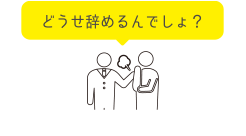 どうせ辞めるんでしょ？